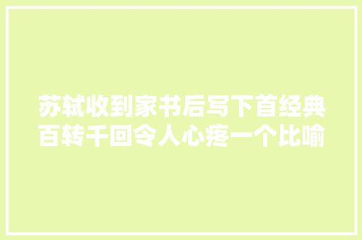 苏轼收到家书后写下首经典百转千回令人心疼一个比喻耐人寻味