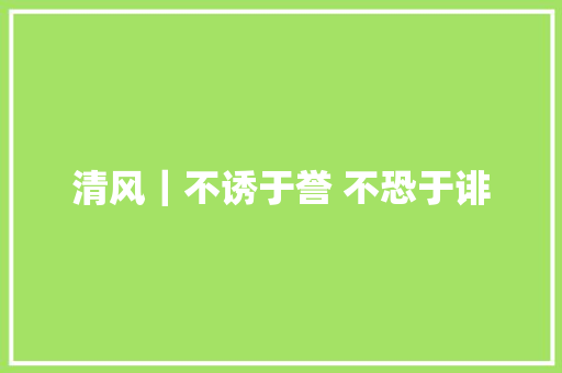 清风｜不诱于誉 不恐于诽