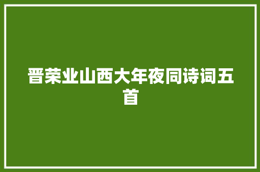 晋荣业山西大年夜同诗词五首