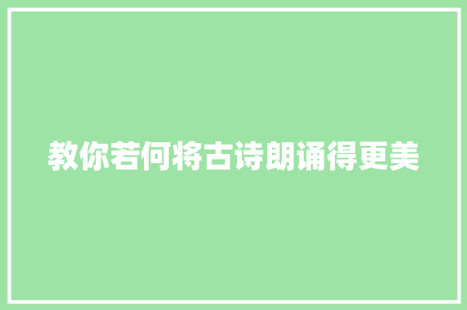 教你若何将古诗朗诵得更美