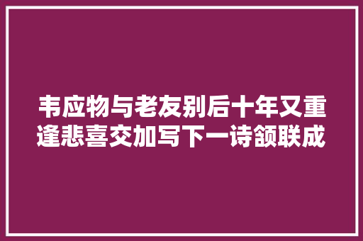 韦应物与老友别后十年又重逢悲喜交加写下一诗颔联成千古名句