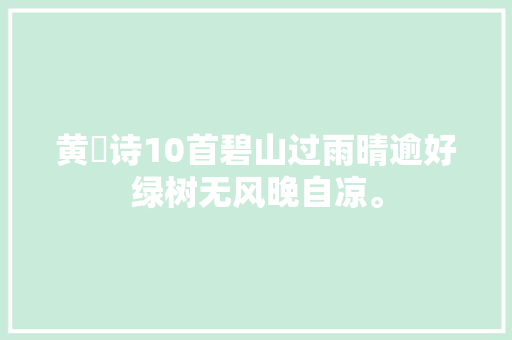 黄溍诗10首碧山过雨晴逾好绿树无风晚自凉。