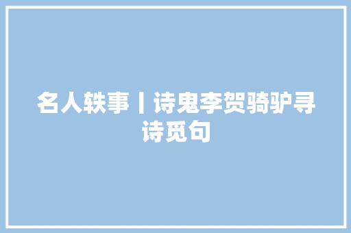 名人轶事丨诗鬼李贺骑驴寻诗觅句