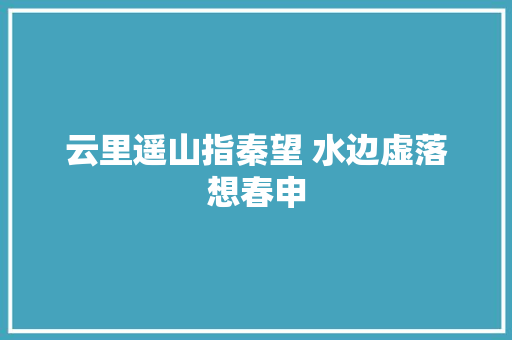 云里遥山指秦望 水边虚落想春申