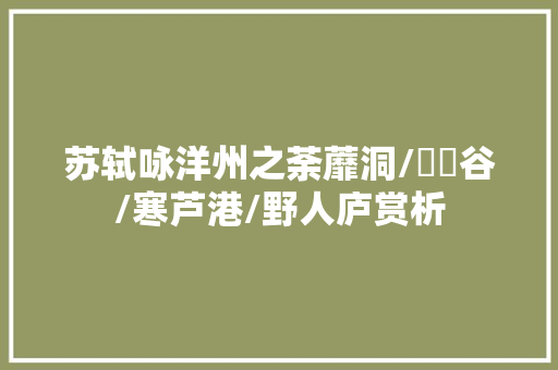苏轼咏洋州之荼蘼洞/筼筜谷/寒芦港/野人庐赏析