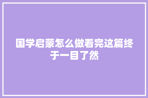 国学启蒙怎么做看完这篇终于一目了然