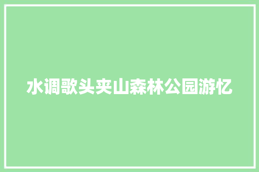水调歌头夹山森林公园游忆