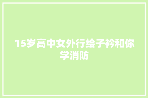 15岁高中女外行绘子衿和你学消防