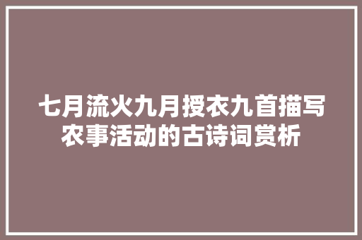 七月流火九月授衣九首描写农事活动的古诗词赏析