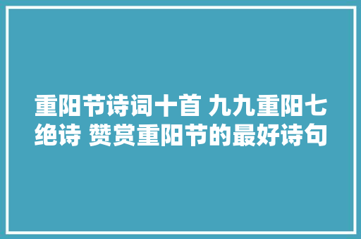 重阳节诗词十首 九九重阳七绝诗 赞赏重阳节的最好诗句推荐