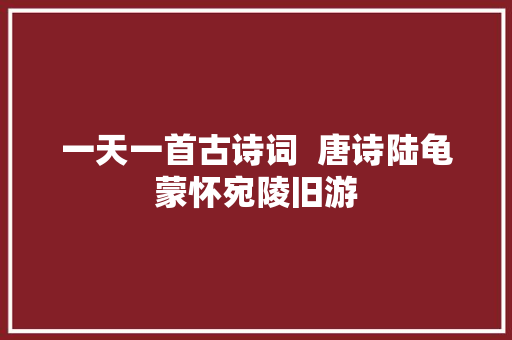 一天一首古诗词  唐诗陆龟蒙怀宛陵旧游