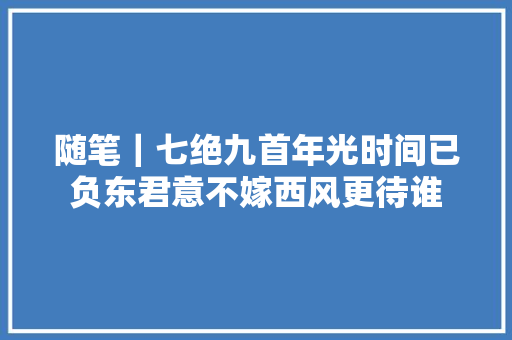 随笔｜七绝九首年光时间已负东君意不嫁西风更待谁