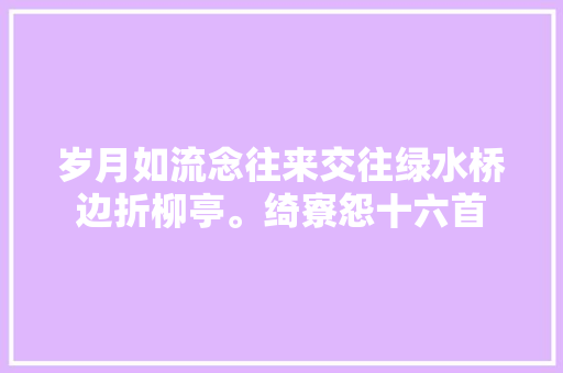 岁月如流念往来交往绿水桥边折柳亭。绮寮怨十六首