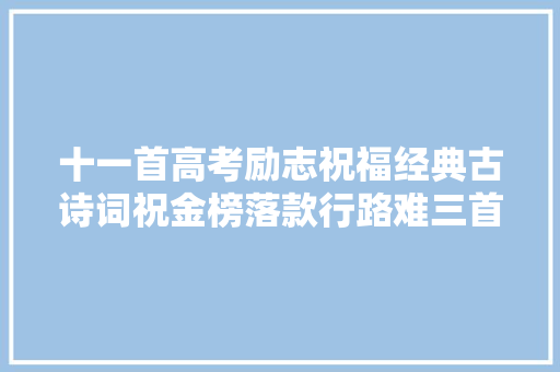 十一首高考励志祝福经典古诗词祝金榜落款行路难三首 唐 李白