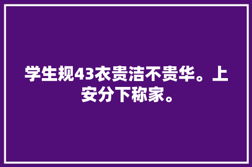 学生规43衣贵洁不贵华。上安分下称家。