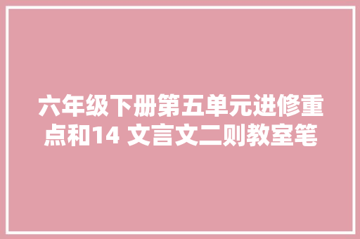 六年级下册第五单元进修重点和14 文言文二则教室笔记