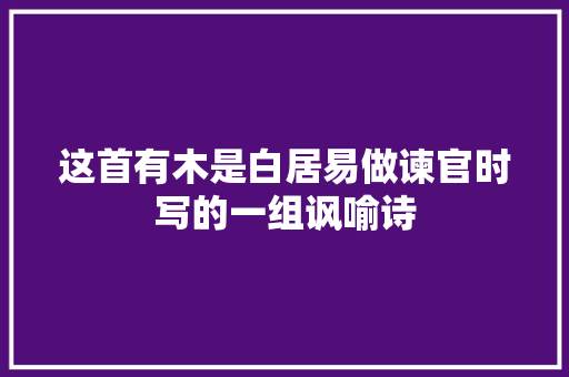 这首有木是白居易做谏官时写的一组讽喻诗