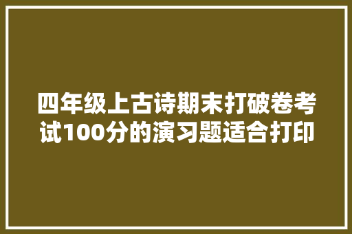 四年级上古诗期末打破卷考试100分的演习题适合打印