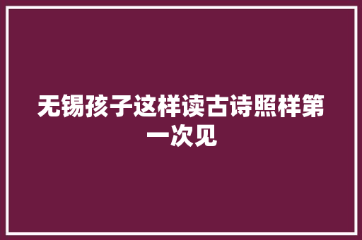 无锡孩子这样读古诗照样第一次见