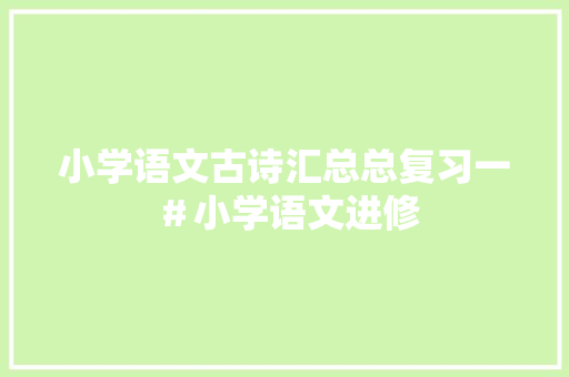 小学语文古诗汇总总复习一＃小学语文进修