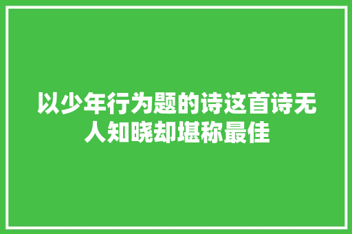 以少年行为题的诗这首诗无人知晓却堪称最佳