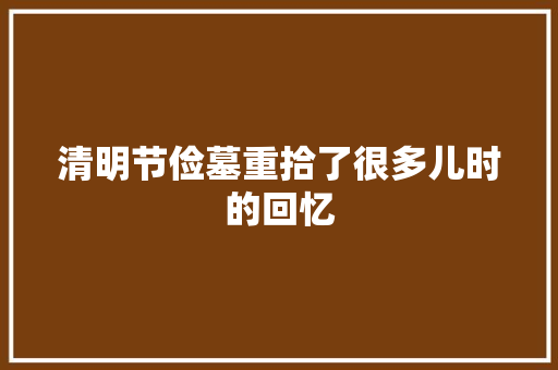 清明节俭墓重拾了很多儿时的回忆