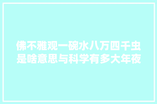 佛不雅观一碗水八万四千虫是啥意思与科学有多大年夜关系