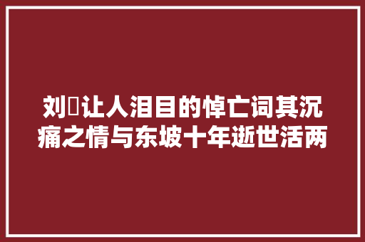 刘弇让人泪目的悼亡词其沉痛之情与东坡十年逝世活两茫茫同