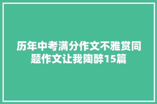 历年中考满分作文不雅赏同题作文让我陶醉15篇