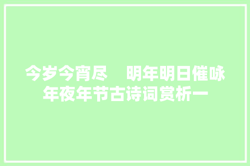 今岁今宵尽    明年明日催咏年夜年节古诗词赏析一