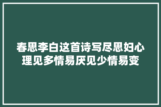 春思李白这首诗写尽思妇心理见多情易厌见少情易变