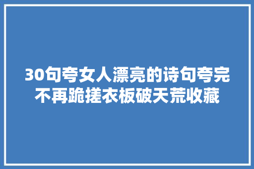 30句夸女人漂亮的诗句夸完不再跪搓衣板破天荒收藏