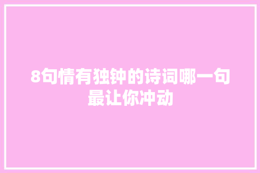 8句情有独钟的诗词哪一句最让你冲动