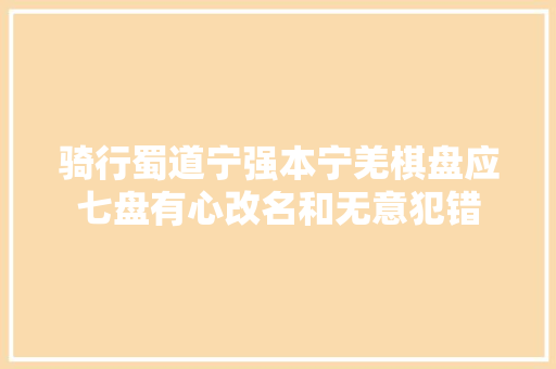 骑行蜀道宁强本宁羌棋盘应七盘有心改名和无意犯错