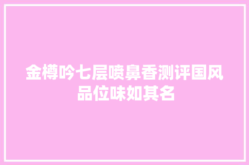 金樽吟七层喷鼻香测评国风品位味如其名