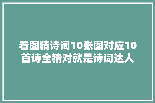 看图猜诗词10张图对应10首诗全猜对就是诗词达人