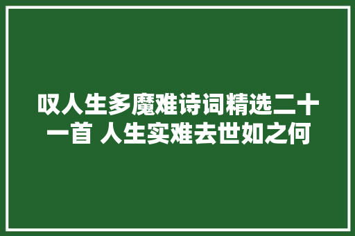 叹人生多魔难诗词精选二十一首 人生实难去世如之何