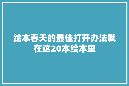 绘本春天的最佳打开办法就在这20本绘本里