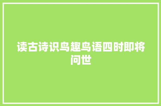 读古诗识鸟趣鸟语四时即将问世