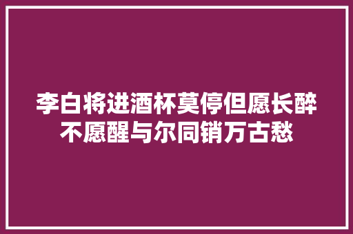 李白将进酒杯莫停但愿长醉不愿醒与尔同销万古愁