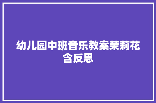 幼儿园中班音乐教案茉莉花含反思