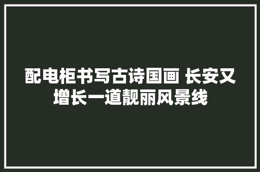 配电柜书写古诗国画 长安又增长一道靓丽风景线