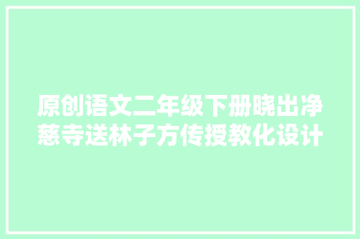 原创语文二年级下册晓出净慈寺送林子方传授教化设计