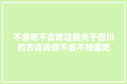 不会吧不会吧这些关于四川的古诗词你不会不知道吧