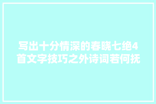 写出十分情深的春晓七绝4首文字技巧之外诗词若何抚慰心灵