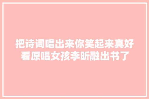 把诗词唱出来你笑起来真好看原唱女孩李昕融出书了