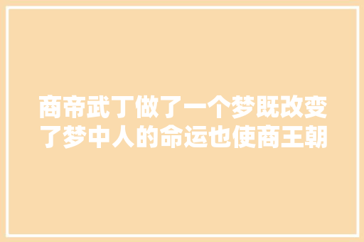 商帝武丁做了一个梦既改变了梦中人的命运也使商王朝再次崛起