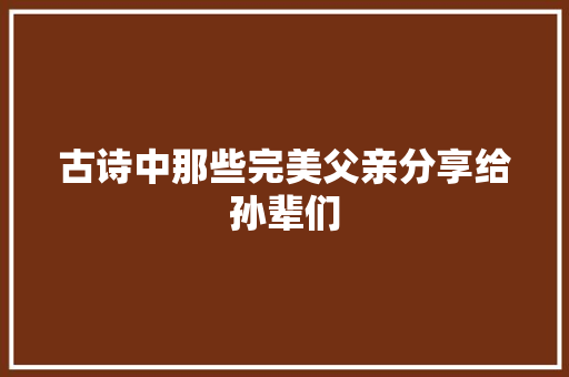 古诗中那些完美父亲分享给孙辈们