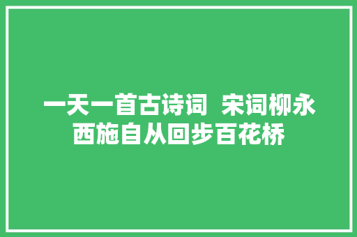 一天一首古诗词  宋词柳永西施自从回步百花桥