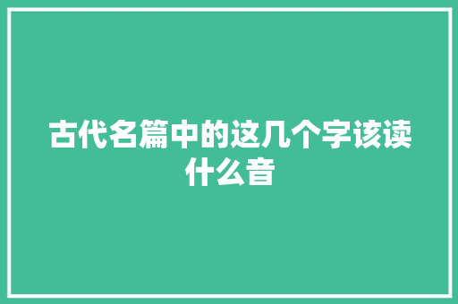 古代名篇中的这几个字该读什么音